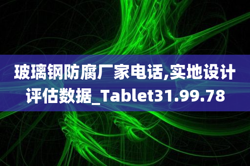 玻璃钢防腐厂家电话,实地设计评估数据_Tablet31.99.78