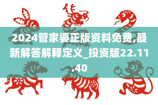 2024管家婆正版资料免费,最新解答解释定义_投资版22.11.40