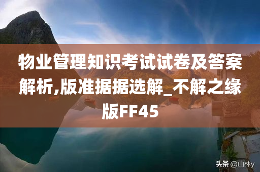 物业管理知识考试试卷及答案解析,版准据据选解_不解之缘版FF45