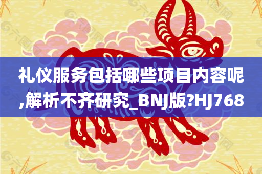 礼仪服务包括哪些项目内容呢,解析不齐研究_BNJ版?HJ768