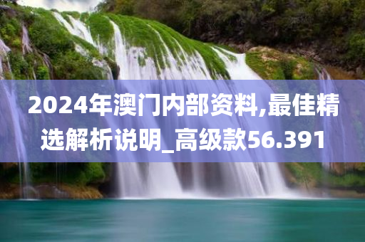 2024年澳门内部资料,最佳精选解析说明_高级款56.391