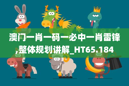 澳门一肖一码一必中一肖雷锋,整体规划讲解_HT65.184