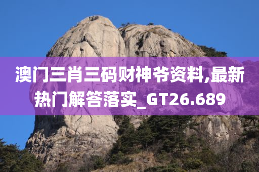 澳门三肖三码财神爷资料,最新热门解答落实_GT26.689