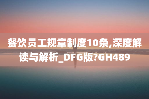 餐饮员工规章制度10条,深度解读与解析_DFG版?GH489