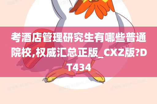 考酒店管理研究生有哪些普通院校,权威汇总正版_CXZ版?DT434