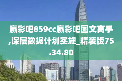 赢彩吧859cc赢彩吧图文高手,深层数据计划实施_精装版75.34.80