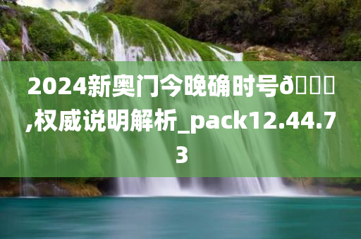 2024新奥门今晚确时号🐎,权威说明解析_pack12.44.73