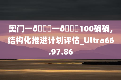 奥门一🐎一🐎100确确,结构化推进计划评估_Ultra66.97.86