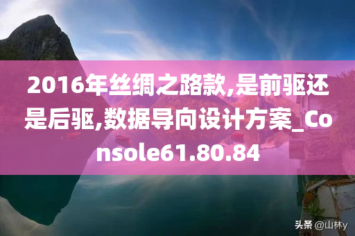 2016年丝绸之路款,是前驱还是后驱,数据导向设计方案_Console61.80.84