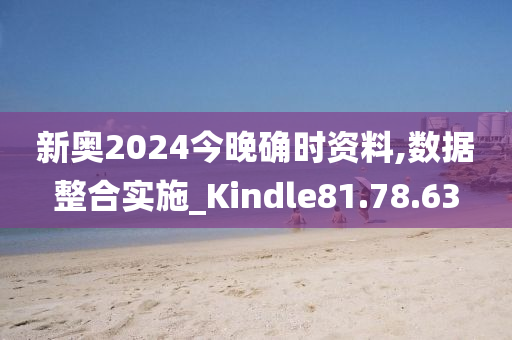 新奥2024今晚确时资料,数据整合实施_Kindle81.78.63