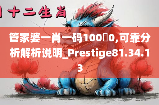 管家婆一肖一码1000,可靠分析解析说明_Prestige81.34.13