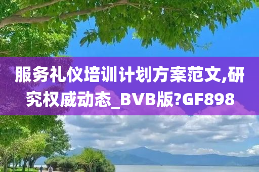 服务礼仪培训计划方案范文,研究权威动态_BVB版?GF898