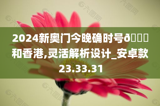 2024新奥门今晚确时号🐎和香港,灵活解析设计_安卓款23.33.31