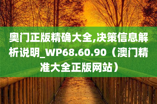 奥门正版精确大全,决策信息解析说明_WP68.60.90（澳门精准大全正版网站）