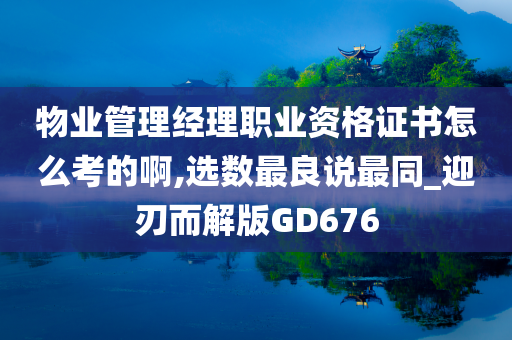 物业管理经理职业资格证书怎么考的啊,选数最良说最同_迎刃而解版GD676