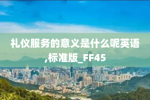 礼仪服务的意义是什么呢英语,标准版_FF45