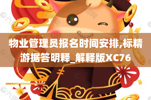 物业管理员报名时间安排,标精游据答明释_解释版XC76