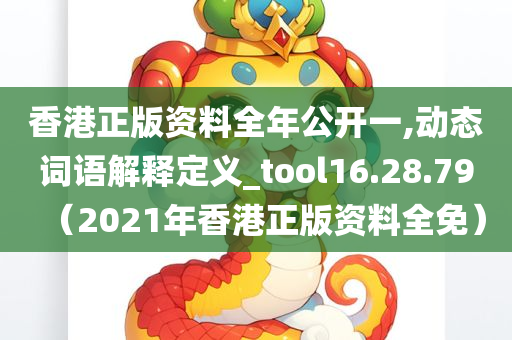 香港正版资料全年公开一,动态词语解释定义_tool16.28.79（2021年香港正版资料全免）