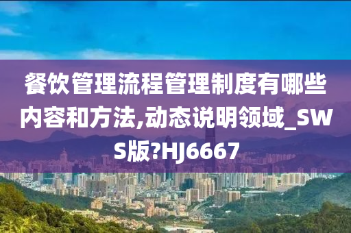 餐饮管理流程管理制度有哪些内容和方法,动态说明领域_SWS版?HJ6667