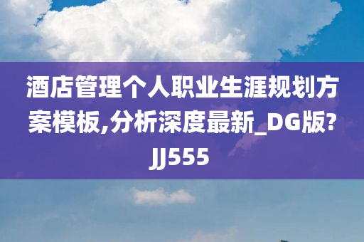 酒店管理个人职业生涯规划方案模板,分析深度最新_DG版?JJ555