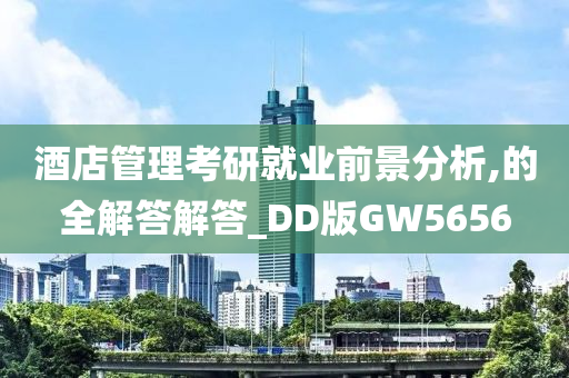 酒店管理考研就业前景分析,的全解答解答_DD版GW5656