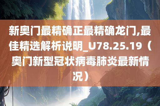 新奥门最精确正最精确龙门,最佳精选解析说明_U78.25.19（奥门新型冠状病毒肺炎最新情况）