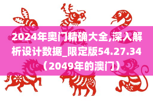 2024年奥门精确大全,深入解析设计数据_限定版54.27.34（2049年的澳门）