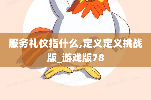 服务礼仪指什么,定义定义挑战版_游戏版78