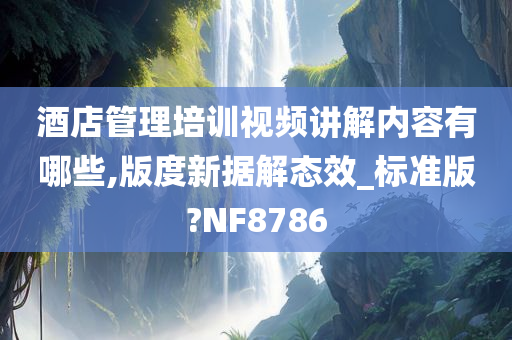 酒店管理培训视频讲解内容有哪些,版度新据解态效_标准版?NF8786