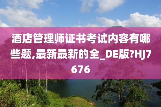 酒店管理师证书考试内容有哪些题,最新最新的全_DE版?HJ7676