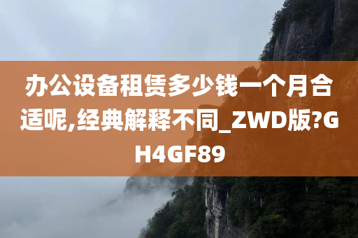 办公设备租赁多少钱一个月合适呢,经典解释不同_ZWD版?GH4GF89