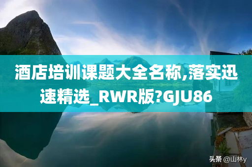 酒店培训课题大全名称,落实迅速精选_RWR版?GJU86