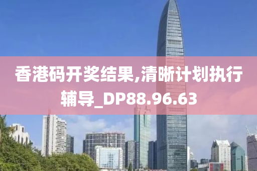 香港码开奖结果,清晰计划执行辅导_DP88.96.63