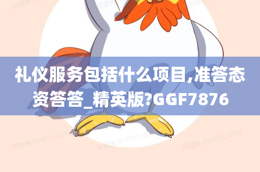 礼仪服务包括什么项目,准答态资答答_精英版?GGF7876