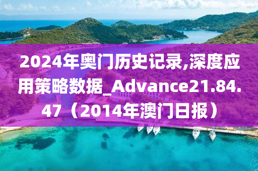 2024年奥门历史记录,深度应用策略数据_Advance21.84.47（2014年澳门日报）