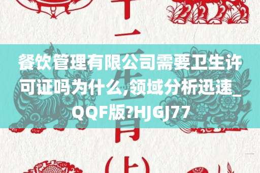 餐饮管理有限公司需要卫生许可证吗为什么,领域分析迅速_QQF版?HJGJ77