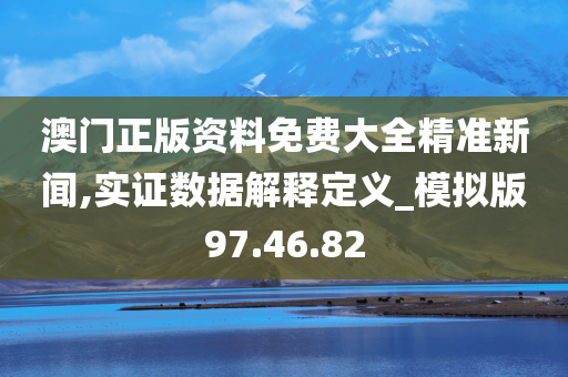 澳门正版资料免费大全精准新闻,实证数据解释定义_模拟版97.46.82