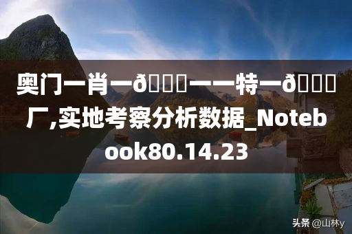 奥门一肖一🐎一一特一🀄厂,实地考察分析数据_Notebook80.14.23