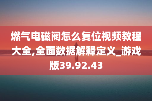 燃气电磁阀怎么复位视频教程大全,全面数据解释定义_游戏版39.92.43