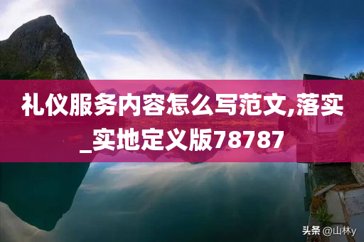 礼仪服务内容怎么写范文,落实_实地定义版78787