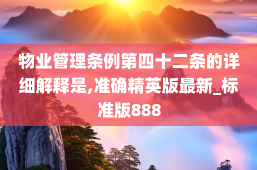 物业管理条例第四十二条的详细解释是,准确精英版最新_标准版888