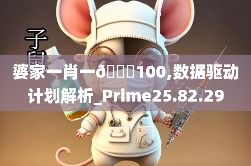 婆家一肖一🐎100,数据驱动计划解析_Prime25.82.29