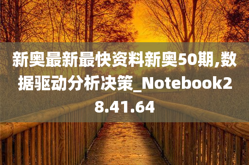 新奥最新最快资料新奥50期,数据驱动分析决策_Notebook28.41.64