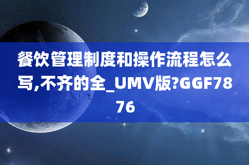 餐饮管理制度和操作流程怎么写,不齐的全_UMV版?GGF7876