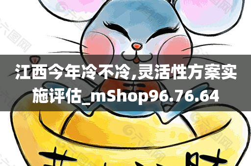 江西今年冷不冷,灵活性方案实施评估_mShop96.76.64