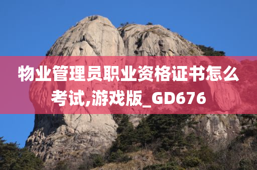 物业管理员职业资格证书怎么考试,游戏版_GD676