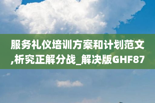 服务礼仪培训方案和计划范文,析究正解分战_解决版GHF87