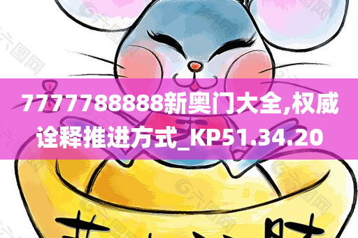 7777788888新奥门大全,权威诠释推进方式_KP51.34.20