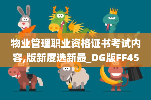 物业管理职业资格证书考试内容,版新度选新最_DG版FF45