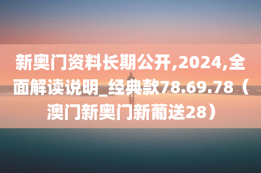 新奥门资料长期公开,2024,全面解读说明_经典款78.69.78（澳门新奥门新葡送28）